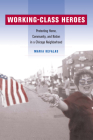 Working-Class Heroes: Protecting Home, Community, and Nation in a Chicago Neighborhood By Maria Kefalas Cover Image