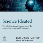 Science Ideated: The Fall of Matter and the Contours of the Next Mainstream Scientific Worldview By Bernardo Kastrup, Matthew Josdal (Read by) Cover Image