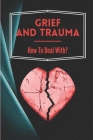 Grief And Trauma: How To Deal With?: How To Cope With Traumatic Memories By Gustavo Nieto Cover Image