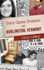 True Crime Stories of Burlington, Vermont Cover Image