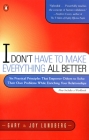 I Don't Have to Make Everything All Better: Six Practical Principles that Empower Others to Solve Their Own Problems While Enriching Your Relationships Cover Image