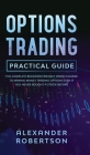 Options Trading Practical Guide: The Complete Beginner Friendly Crash Course To Making Money Trading Options Even If You Never Bought a Stock Before By Alexander Robertson Cover Image