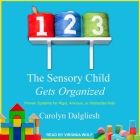 The Sensory Child Gets Organized: Proven Systems for Rigid, Anxious, or Distracted Kids By Carolyn Dalgliesh, Virginia Wolf (Read by) Cover Image