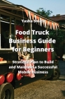 Food Truck Business Guide for Beginners: Strategic Plan to Build and Maintain a Successful Mobile Business By Yasha Smith Cover Image