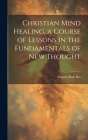 Christian Mind Healing, a Course of Lessons in the Fundamentals of new Thought By Harriet Hale Rix Cover Image