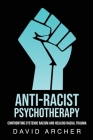 Anti-Racist Psychotherapy: Confronting Systemic Racism and Healing Racial Trauma Cover Image