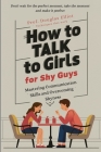 How to Talk to Girls, for Shy Guys: Mastering Communication Skills and Overcoming Shyness Cover Image