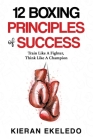 12 Boxing Principles of Success: Train Like A Fighter, Think Like A Champion By Kieran Ekeledo Cover Image