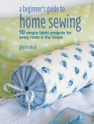 A Beginner's Guide to Home Sewing: 50 simple fabric projects for every room in the house By Gloria Nicol Cover Image