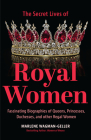 Secret Lives of Royal Women: Fascinating Biographies of Queens, Princesses, Duchesses, and Other Regal Women (Historical Nonfiction, Motivational B By Marlene Wagman-Geller, Ben Cassel (Foreword by) Cover Image