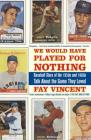 We Would Have Played for Nothing: Baseball Stars of the 1950s and 1960s Talk About the Game They Loved By Fay Vincent Cover Image