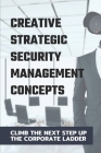 Creative Strategic Security Management Concepts: Climb The Next Step Up The Corporate Ladder: Improving The Efficiency And Effectiveness Cover Image