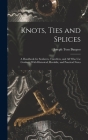 Knots, Ties and Splices; a Handbook for Seafarers, Travellers, and all who use Cordage; With Historical, Heraldic, and Practical Notes Cover Image