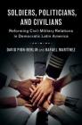 Soldiers, Politicians, and Civilians: Reforming Civil-Military Relations in Democratic Latin America By David Pion-Berlin, Rafael Martínez Cover Image