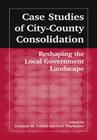 Case Studies of City-County Consolidation: Reshaping the Local Government Landscape: Reshaping the Local Government Landscape By Suzanne M. Leland, Kurt M. Thurmaier Cover Image