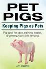 Pet Pigs. Keeping Pigs as Pets. Pig book for care, training, health, grooming, costs and feeding. By John Jepperton Cover Image