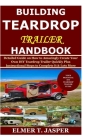 Building Teardrop Trailer Handbook: Detailed Guide on How to Amazingly Create Your Own DIY Teardrop Trailer Quickly Plus Instructional Steps to Comple By Elmer T. Jasper Cover Image