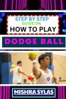 Step by Step Guide on How to Play Dodge Ball: Complete Manual To Master The Art Of Dodging, Dipping, Diving, And Ducking With Expert Tips, Rules, And Cover Image
