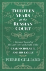 Thirteen Years at the Russian Court - A Personal Record of the Last Years and Death of the Czar Nicholas II. and his Family By Pierre Gilliard Cover Image