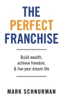 The Perfect Franchise: Build Wealth, Achieve Freedom, & Live Your Dream Life By Mark Schnurman Cover Image