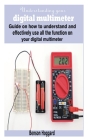 Understanding your digital multimeter: Guide on how to understand and effectively use all the function on your digital multimeter By Benson Hoggard Cover Image