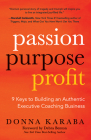 Passion, Purpose, Profit: 9 Keys to Building an Authentic Executive Coaching Business By Donna Karaba, Debra Benton (Foreword by) Cover Image