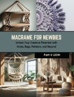 Macrame for Newbies: Unlock Your Creative Potential with Knots, Bags, Patterns, and Beyond By Pam U. Leon Cover Image