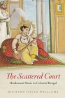 The Scattered Court: Hindustani Music in Colonial Bengal (Chicago Studies in Ethnomusicology) By Richard David Williams Cover Image