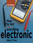 How to Test Almost Everything Electronic By Delton T. Horn Cover Image