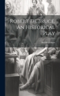 Robert de Bruce, An Historical Play Cover Image