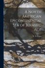 A North American Epicontinental Sea of Jurassic Age [microform] By W. N. (William Newton) 1869-1 Logan (Created by) Cover Image