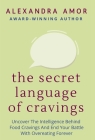 The Secret Language of Cravings: Uncover The Intelligence Behind Food Cravings And End Your Battle With Overeating Forever By Alexandra Amor Cover Image