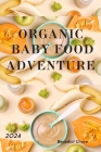Organic Baby Food Adventure: The Complete Guide To Your Baby's First Foods Cover Image