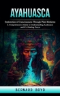 Ayahuasca: Exploration of Consciousness Through Plant Medicine (A Comprehensive Guide to Understanding Ayahuasca and It's Healing Cover Image