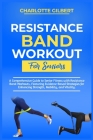 Resistance Band Workouts for Beginners: A Comprehensive Guide To Senior Fitness With Resistance Band Workouts, Featuring Evidence-Based Strategies For By Charlotte Gilbert Cover Image