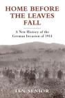 Home Before the Leaves Fall: A New History of the German Invasion of 1914 (General Military) By Ian Senior Cover Image