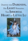 Despite the Darkness, His Light Remains: The Immortal Heart of Little Lu By Rachel Vanderwood Cover Image