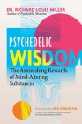 Psychedelic Wisdom: The Astonishing Rewards of Mind-Altering Substances By Dr. Richard Louis Miller, Rick Doblin (Foreword by) Cover Image