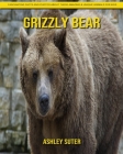 Grizzly bear: Fascinating Facts and Photos about These Amazing & Unique Animals for Kids By Ashley Suter Cover Image
