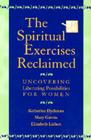 The Spiritual Exercises Reclaimed: Uncovering Liberating Possibilities for Women By Katherine Dyckman, Mary Garvin, Elizabeth Liebert Cover Image