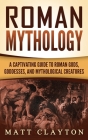 Roman Mythology: A Captivating Guide to Roman Gods, Goddesses, and Mythological Creatures By Matt Clayton Cover Image