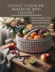 Elevate Your Home, Wardrobe with Crochet: With 84 Stunning Year Round Decorations and Clothing Pieces Cover Image