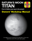 Saturn's Moon Titan: From 4.5 billion years ago to the present - An insight into the workings and exploration of the most Earth-like world in the outer solar system (Owners' Workshop Manual) By Dr. Ralph Lorenz Cover Image