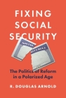 Fixing Social Security: The Politics of Reform in a Polarized Age By R. Douglas Arnold Cover Image