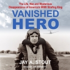 Vanished Hero Lib/E: The Life, War and Mysterious Disappearance of America's WWII Strafing King By Jay A. Stout, Joe Barrett (Read by) Cover Image