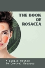 The Book Of Rosacea- A Simple Method To Control Rosacea: Rosacea Treatment For Face By Noble Furey Cover Image