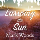 Lassoing the Sun: A Year in America's National Parks By Mark Woods, Corey Snow (Read by) Cover Image