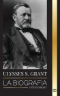 Ulysses S. Grant: La biografía del héroe de la República Americana que rescató a una frágil Unión de la Confederación durante la Guerra By United Library Cover Image