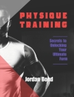 Physique Training: Secrets to Unlocking Your Ultimate Form Cover Image