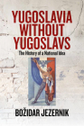 Yugoslavia Without Yugoslavs: The History of a National Idea By Bozidar Jezernik Cover Image